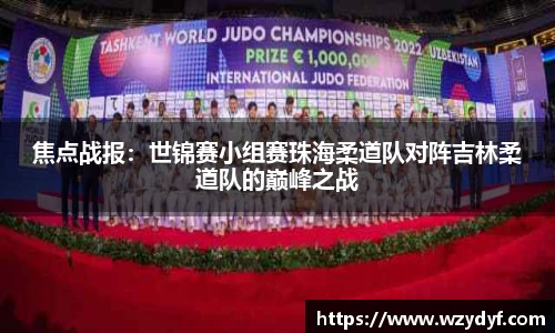 焦点战报：世锦赛小组赛珠海柔道队对阵吉林柔道队的巅峰之战