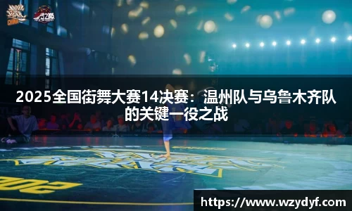 2025全国街舞大赛14决赛：温州队与乌鲁木齐队的关键一役之战