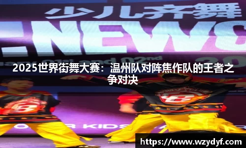 2025世界街舞大赛：温州队对阵焦作队的王者之争对决