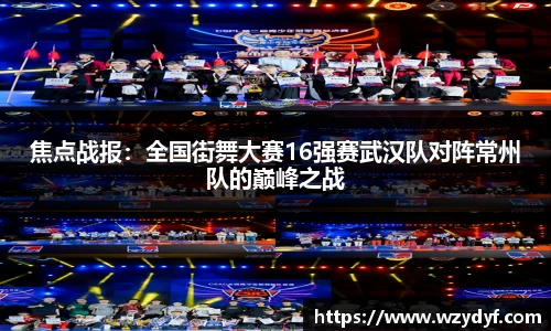 焦点战报：全国街舞大赛16强赛武汉队对阵常州队的巅峰之战
