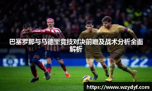 巴塞罗那与马德里竞技对决前瞻及战术分析全面解析