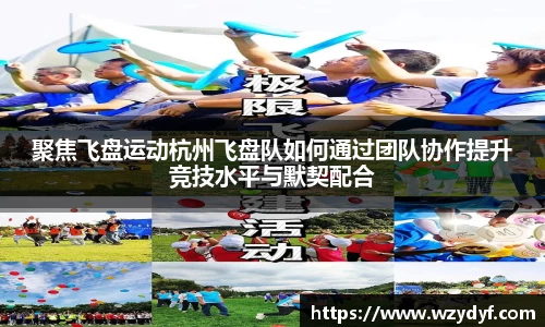 聚焦飞盘运动杭州飞盘队如何通过团队协作提升竞技水平与默契配合