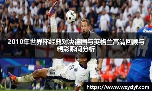 2010年世界杯经典对决德国与英格兰高清回顾与精彩瞬间分析