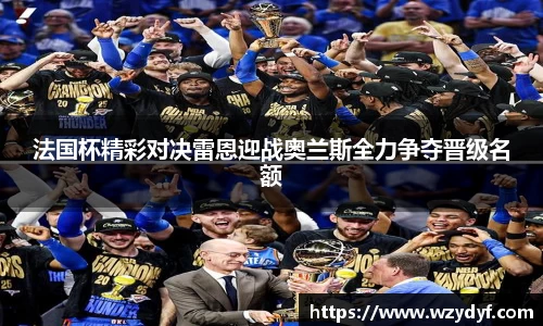 法国杯精彩对决雷恩迎战奥兰斯全力争夺晋级名额